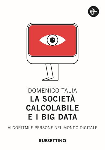 La società calcolabile e i big data. Algoritmi e persone nel mondo digitale - Domenico Talia - Libro Rubbettino 2018, Input | Libraccio.it