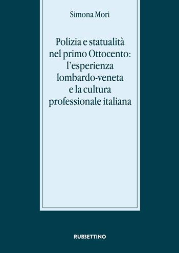 Polizia e statualità nel primo Ottocento: l'esperienza lombardo-veneta e la cultura - Simona Mori - Libro Rubbettino 2017, Stato, esercito, controllo del territorio | Libraccio.it