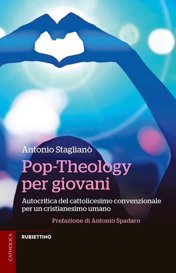 Pop-Theology per giovani. Autocritica del cattolicesimo convenzionale per un cristianesimo umano - Antonio Staglianò - Libro Rubbettino 2018, Catholica | Libraccio.it