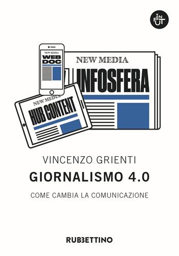Giornalismo 4.0. Come cambia la comunicazione - Vincenzo Grienti - Libro Rubbettino 2018, Input | Libraccio.it