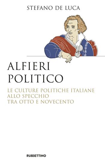 Alfieri politico. Le culture politiche italiane allo specchio tra Otto e Novecento - Stefano De Luca - Libro Rubbettino 2017, Saggi | Libraccio.it