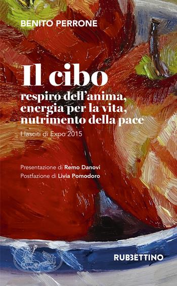 Il cibo. Respiro dell'anima, energia per la vita, nutrimento per la pace. I lasciti di Expo 2015 - Benito Perrone - Libro Rubbettino 2017, Varia | Libraccio.it