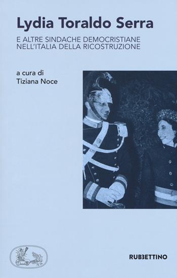 Lydia Toraldo Serra e altre sindache democristiane nell'Italia della ricostruzione  - Libro Rubbettino 2018, Varia | Libraccio.it