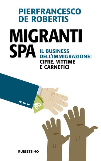 Migranti spa. Il business dell'immigrazione: cifre, vittime e carnefici - Pierfrancesco De Robertis - Libro Rubbettino 2018, Problemi aperti | Libraccio.it