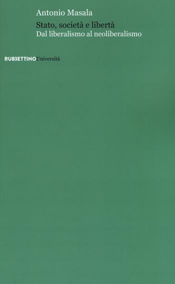 Stato, società e libertà. Dal liberalismo al neoliberalismo - Antonio Masala - Libro Rubbettino 2017, Università | Libraccio.it