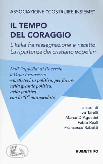 Il tempo del coraggio. L'Italia fra rassegnazione e riscatto. La ripartenza dei cristiano popolari  - Libro Rubbettino 2017, Varia | Libraccio.it