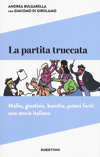 La partita truccata. Mafia, giustizia, banche, poteri forti: una storia italiana - Andrea Bulgarella, Giacomo Di Girolamo - Libro Rubbettino 2017 | Libraccio.it