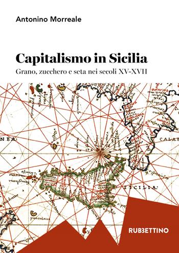 Capitalismo in Sicilia. Grano, zucchero e seta nei secoli XV-XVII - Antonio Morreale - Libro Rubbettino 2018, Varia | Libraccio.it