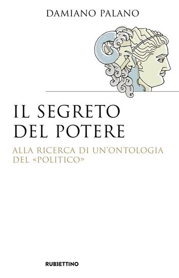 Il segreto del potere. Alla ricerca di un'ontologia del «politico» - Damiano Palano - Libro Rubbettino 2018, Saggi | Libraccio.it