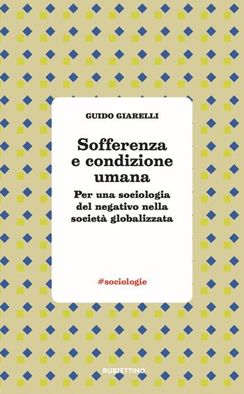 Sofferenza e condizione umana. Per una sociologia del negativo nella società globalizzata - Guido Giarelli - Libro Rubbettino 2018, #sociologie | Libraccio.it
