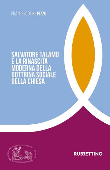 Salvatore Talamo e la rinascita moderna della dottrina sociale della Chiesa - Francesco Del Pizzo - Libro Rubbettino 2018, Tra storia e religioni | Libraccio.it
