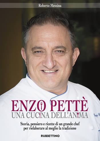 Enzo Pettè, una cucina dell'anima. Storia, pensiero e ricette di un grande chef per rielaborare al meglio la tradizione - Roberto Messina - Libro Rubbettino 2018, Varia | Libraccio.it