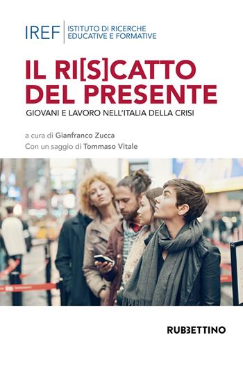 Il ri(s)catto del presidente. Giovani e lavoro nell'Italia della crisi - Gianfranco Zucca - Libro Rubbettino 2018, Varia | Libraccio.it
