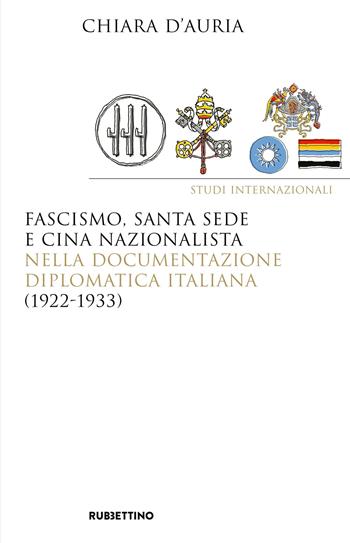 Fascismo, Santa Sede e Cina nazionalista nella documentazione diplomatica italiana (1922-1933) - Chiara D'Auria - Libro Rubbettino 2018, Saggi | Libraccio.it
