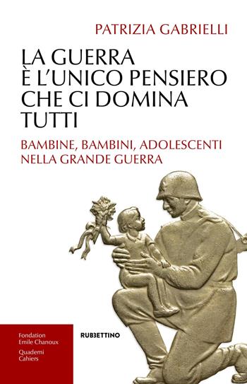 La guerra è l'unico pensiero che ci domina tutti. Bambine, bambini, adolescenti nella Grande guerra - Patrizia Gabrielli - Libro Rubbettino 2018, Varia | Libraccio.it