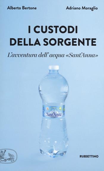 I custodi della sorgente. L'avventura dell'acqua «Sant'Anna» - Alberto Bertone, Adriano Moraglio - Libro Rubbettino 2018, La bellezza dell'impresa | Libraccio.it