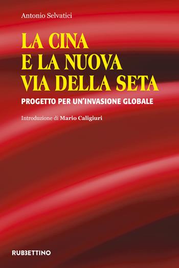 La Cina e la nuova via della seta. Progetto per un'invasione globale - Antonio Selvatici - Libro Rubbettino 2018, Varia | Libraccio.it