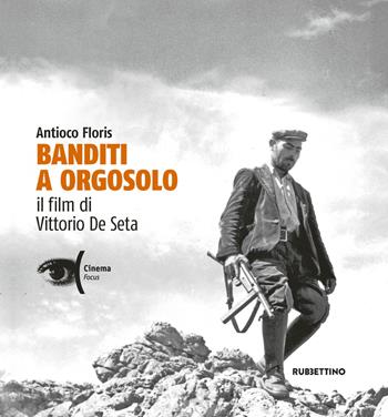 Banditi a Orgosolo. Il film di Vittorio De Seta - Antioco Floris - Libro Rubbettino 2019, Cinema. Focus | Libraccio.it