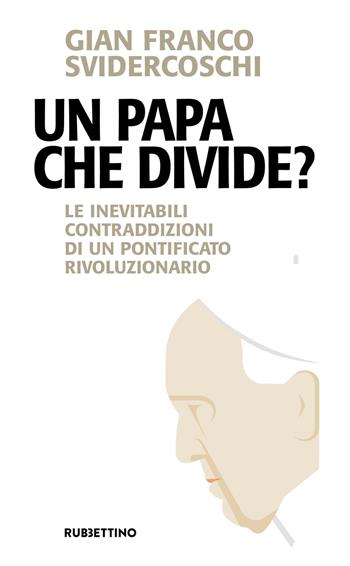 Un papa che divide? Le inevitabili contraddizioni di un pontificato rivoluzionario - Gian Franco Svidercoschi - Libro Rubbettino 2018, Problemi aperti | Libraccio.it
