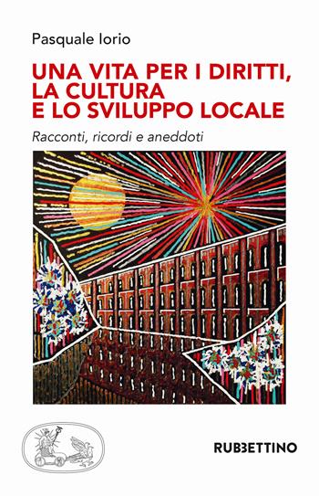 Una vita per i diritti. La cultura e lo sviluppo locale - Pasquale Iorio - Libro Rubbettino 2018, Varia | Libraccio.it
