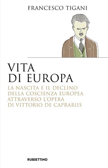 Vita di Europa. La nascita e il declino della coscienza europea attraverso l'opera di Vittorio de Caprariis - Francesco Tigani - Libro Rubbettino 2018, Saggi | Libraccio.it