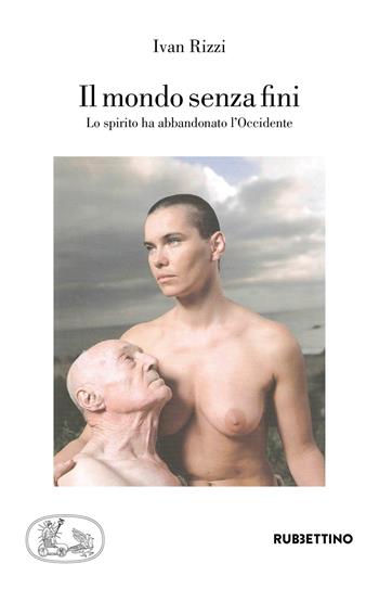 Il mondo senza fini. Lo spirito ha abbandonato l'Occidente - Ivan Rizzi - Libro Rubbettino 2018, Varia | Libraccio.it