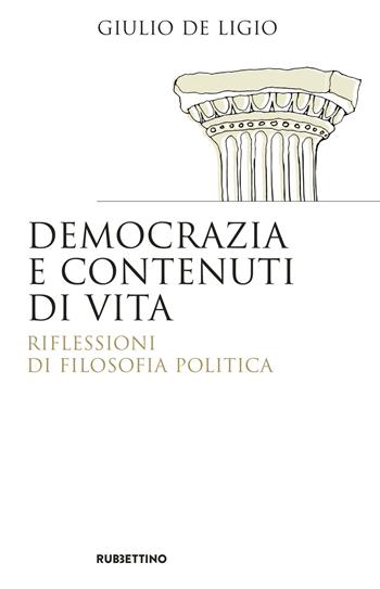 Democrazia e contenuti di vita. Riflessioni di filosofia politica - Giulio De Ligio - Libro Rubbettino 2018, Saggi | Libraccio.it