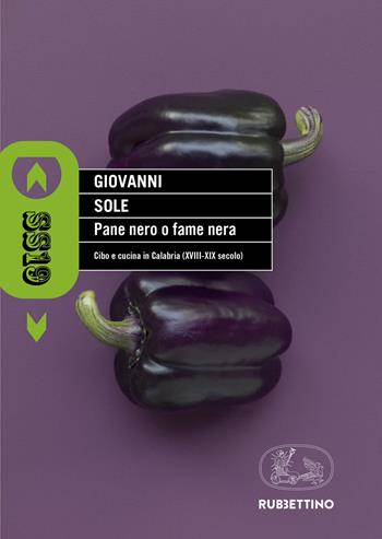 Pane nero o fame nera. Cibo e cucina in Calabria (XVIII-XIX secolo) - Giovanni Sole - Libro Rubbettino 2018, SS19 | Libraccio.it