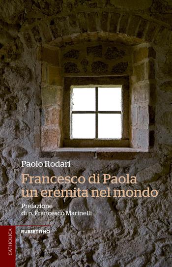 Francesco di Paola, un eremita nel mondo - Paolo Rodari - Libro Rubbettino 2018, Catholica | Libraccio.it