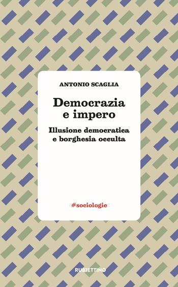 Democrazia e impero. Illusione democratica e borghesia occulta - Antonio Scaglia - Libro Rubbettino 2018, #sociologie | Libraccio.it