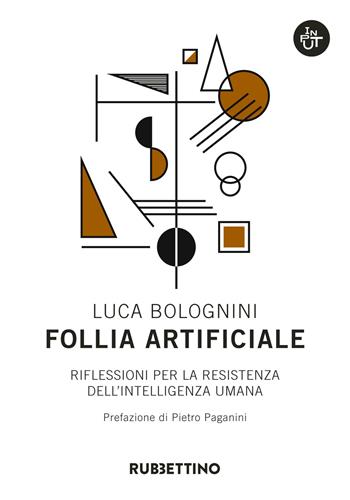 Follia artificiale. Riflessioni per la resistenza dell'intelligenza umana - Luca Bolognini - Libro Rubbettino 2018, Input | Libraccio.it