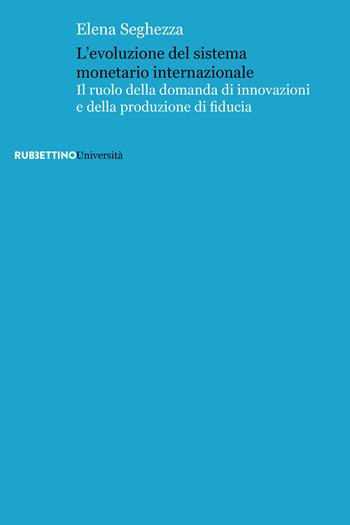 L' evoluzione del sistema monetario internazionale. Il ruolo della domanda di innovazioni e della produzione di fiducia - Elena Seghezza - Libro Rubbettino 2018, Università | Libraccio.it