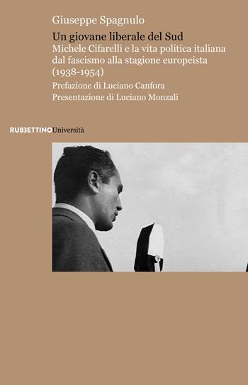 Un giovane liberale del sud. Michele Cifarelli e la vita politica italiana dal fascismo alla stagione europeista (1938-1954) - Giuseppe Spagnulo - Libro Rubbettino 2018, Università | Libraccio.it