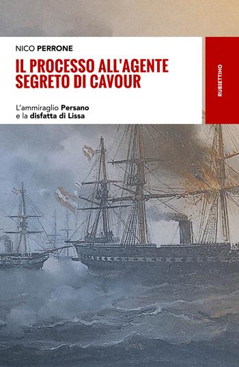 Il processo all'agente segreto di Cavour. L'ammiraglio Persano e la disfatta di Lissa - Nico Perrone - Libro Rubbettino 2018, Storie | Libraccio.it