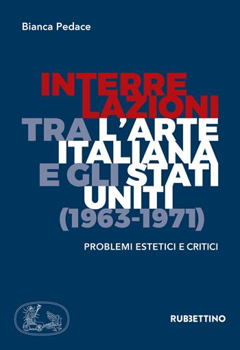 Interrelazioni tra l'arte italiana e gli Stati Uniti (1963-1971). Problemi estetici e critici - Bianca Pedace - Libro Rubbettino 2018, Varia | Libraccio.it