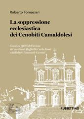 La soppressione ecclesiastica dei Cenobiti Camaldolesi. Cause ed effetti dell'azione del cardinale Raffaello Carlo Rossi e dell'abate Emanuele Caronti