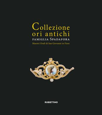 Collezione ori antichi. Famiglia Spadafora. Maestri orafi in San Giovanni in Fiore. Ediz. ridotta - Rosa Romano - Libro Rubbettino 2018, Varia | Libraccio.it