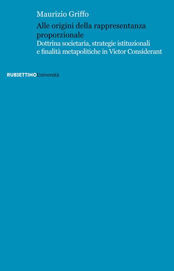 Alle origini della rappresentanza proporzionale. Dottrina societaria, strategie istituzionali e finalità metapolitiche in Victor Considérant - Maurizio Griffo - Libro Rubbettino 2020, Università | Libraccio.it