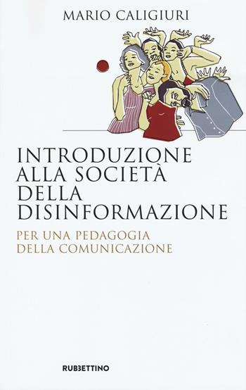 Introduzione alla società della disinformazione. Per una pedagogia della comunicazione - Mario Caligiuri - Libro Rubbettino 2018, Saggi | Libraccio.it