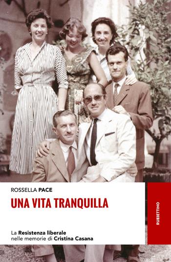 Una vita tranquilla. La Resistenza liberale nelle memorie di Cristina Casana - Rossella Pace - Libro Rubbettino 2018, Storie | Libraccio.it