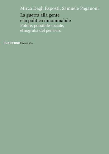 La guerra alla gente e la politica innominabile. Potere, possibile sociale, etnografia del pensiero - Mirco Degli Esposti, Samuele Paganoni - Libro Rubbettino 2018, Università | Libraccio.it