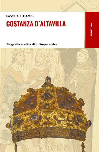 Costanza D'Altavilla. Biografia eretica di un'imperatrice - Pasquale Hamel - Libro Rubbettino 2018, Storie | Libraccio.it