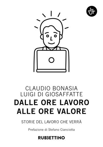 Dalle ore lavoro alle ore valore. Storie del lavoro che verrà - Claudio Bonasia, Luigi Di Giosaffatte - Libro Rubbettino 2018, Input | Libraccio.it