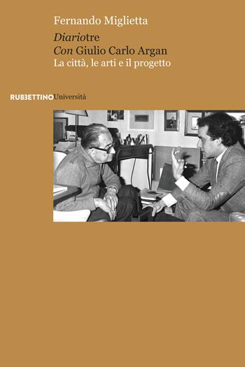 Diariotre con Giulio Carlo Argan. La città, le arti e il progetto - Fernando Miglietta - Libro Rubbettino 2019, Università | Libraccio.it