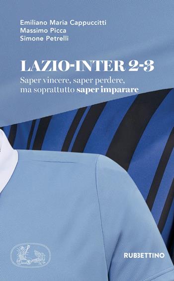 Lazio-Inter 2-3. Saper vincere, saper perdere, ma soprattutto saper imparare - Emiliano M. Cappuccitti, Massimo Picca, Simone Petrelli - Libro Rubbettino 2018, Varia | Libraccio.it