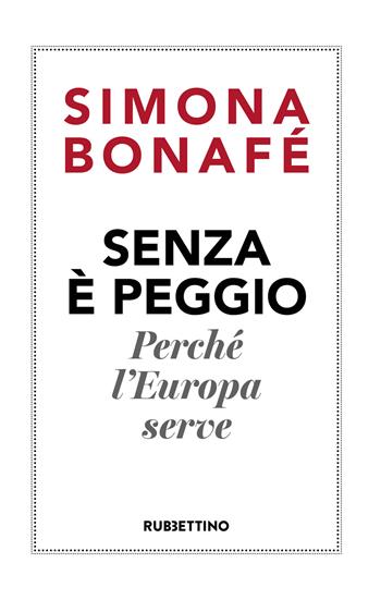 Senza è peggio. Perché l'Europa serve - Simona Bonafè - Libro Rubbettino 2019 | Libraccio.it