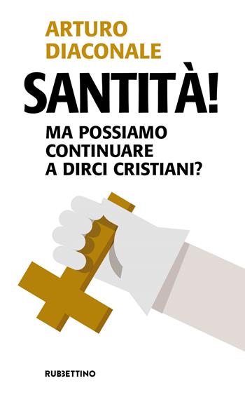 Santità! Ma possiamo continuare a dirci cristiani? - Arturo Diaconale - Libro Rubbettino 2018, Problemi aperti | Libraccio.it