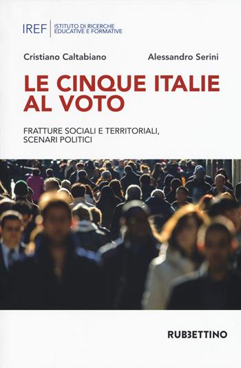 Le cinque Italie al voto. Fratture sociali e territoriali, scenari politici - Cristiano Caltabiano, Alessandro Serini - Libro Rubbettino 2018, Le ricerche delle ACLI | Libraccio.it