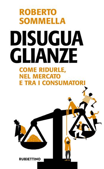 Disuguaglianze. Come ridurle, nel mercato e tra i consumatori - Roberto Sommella - Libro Rubbettino 2018, Problemi aperti | Libraccio.it