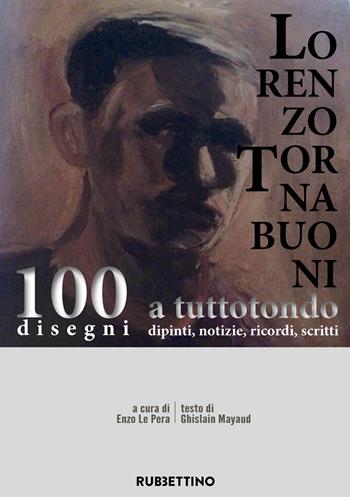 Lorenzo Tornabuoni a tutto tondo, dipinti, notizie, ricordi, scritti. 100 disegni - Ghislain Mayaud - Libro Rubbettino 2018, Arte contemporanea. Testi.Saggi e monogr. | Libraccio.it
